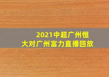 2021中超广州恒大对广州富力直播回放