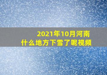 2021年10月河南什么地方下雪了呢视频