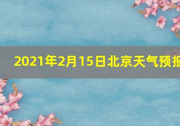 2021年2月15日北京天气预报