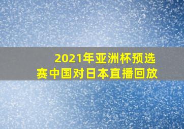 2021年亚洲杯预选赛中国对日本直播回放