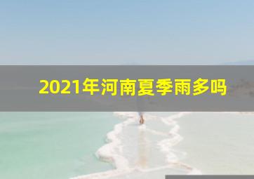 2021年河南夏季雨多吗