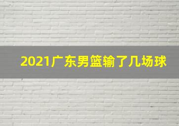 2021广东男篮输了几场球