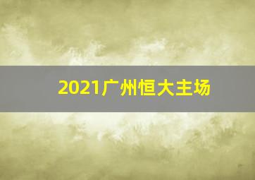 2021广州恒大主场