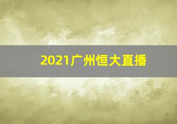 2021广州恒大直播