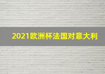 2021欧洲杯法国对意大利