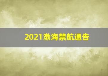 2021渤海禁航通告