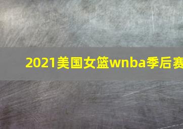 2021美国女篮wnba季后赛