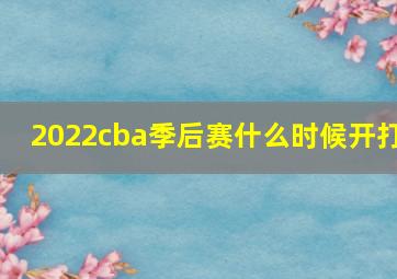 2022cba季后赛什么时候开打