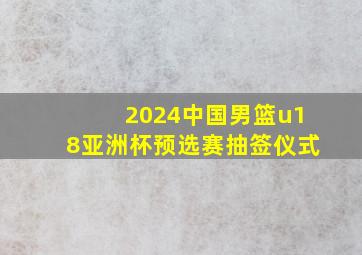 2024中国男篮u18亚洲杯预选赛抽签仪式