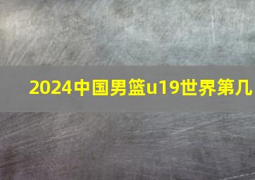 2024中国男篮u19世界第几