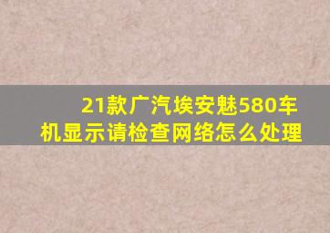 21款广汽埃安魅580车机显示请检查网络怎么处理