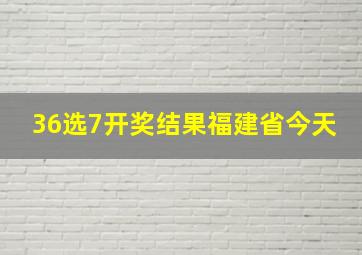 36选7开奖结果福建省今天