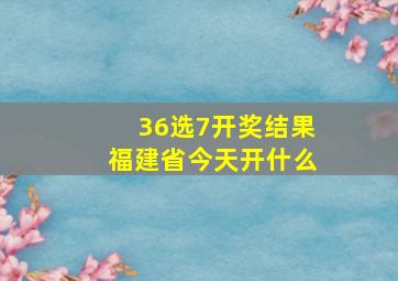 36选7开奖结果福建省今天开什么