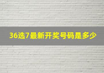 36选7最新开奖号码是多少