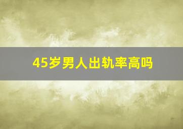 45岁男人出轨率高吗