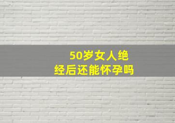 50岁女人绝经后还能怀孕吗