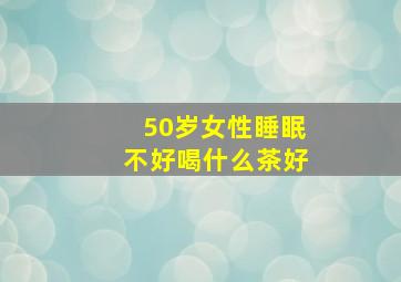 50岁女性睡眠不好喝什么茶好