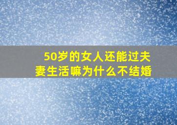 50岁的女人还能过夫妻生活嘛为什么不结婚