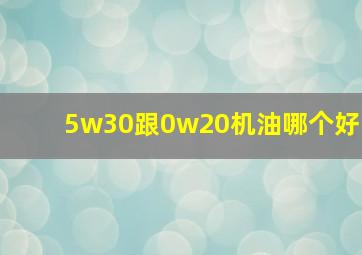 5w30跟0w20机油哪个好