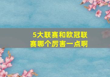 5大联赛和欧冠联赛哪个厉害一点啊