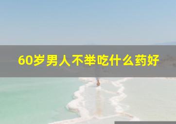 60岁男人不举吃什么药好