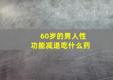 60岁的男人性功能减退吃什么药