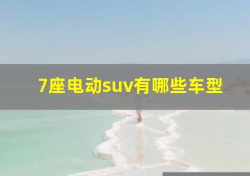 7座电动suv有哪些车型