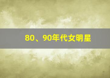 80、90年代女明星