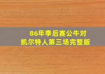 86年季后赛公牛对凯尔特人第三场完整版