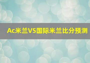 Ac米兰VS国际米兰比分预测