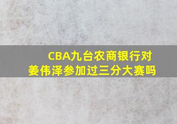 CBA九台农商银行对姜伟泽参加过三分大赛吗