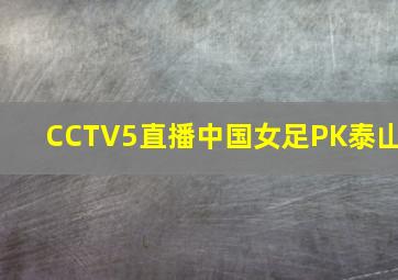 CCTV5直播中国女足PK泰山