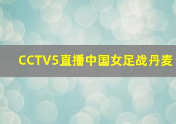 CCTV5直播中国女足战丹麦