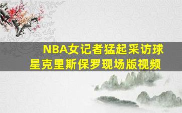 NBA女记者猛起采访球星克里斯保罗现场版视频