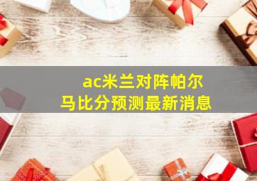 ac米兰对阵帕尔马比分预测最新消息