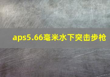 aps5.66毫米水下突击步枪