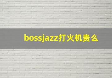 bossjazz打火机贵么