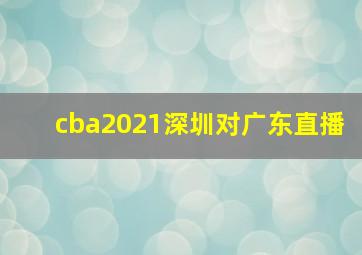 cba2021深圳对广东直播