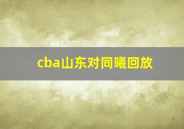 cba山东对同曦回放