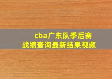 cba广东队季后赛战绩查询最新结果视频