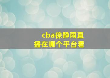 cba徐静雨直播在哪个平台看