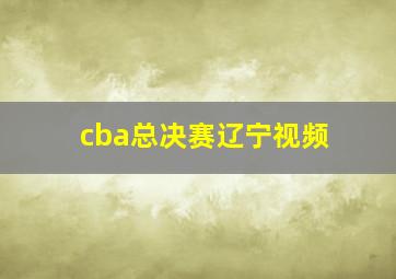 cba总决赛辽宁视频