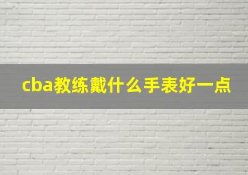 cba教练戴什么手表好一点