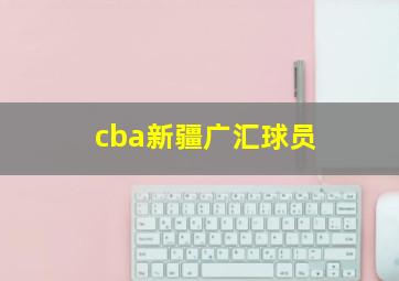 cba新疆广汇球员