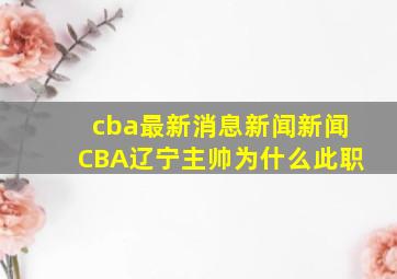 cba最新消息新闻新闻CBA辽宁主帅为什么此职