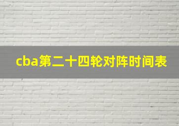 cba第二十四轮对阵时间表