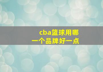 cba篮球用哪一个品牌好一点