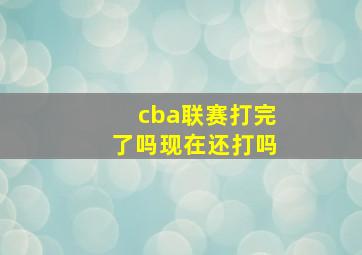 cba联赛打完了吗现在还打吗