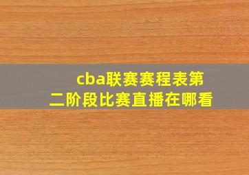 cba联赛赛程表第二阶段比赛直播在哪看