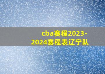 cba赛程2023-2024赛程表辽宁队